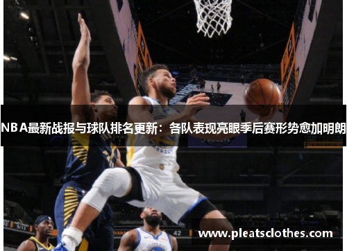 NBA最新战报与球队排名更新：各队表现亮眼季后赛形势愈加明朗